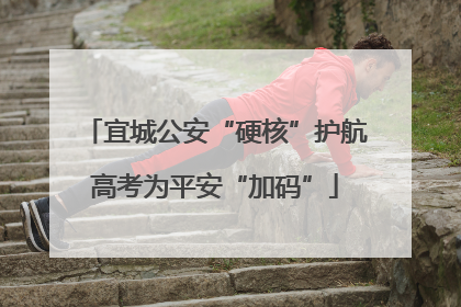 宜城公安“硬核”护航高考为平安“加码”
